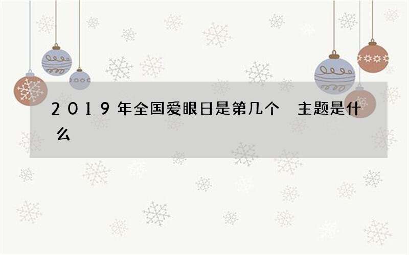 2019年全国爱眼日是第几个 主题是什么